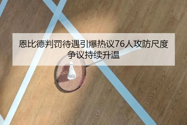 恩比德判罚待遇引爆热议76人攻防尺度争议持续升温