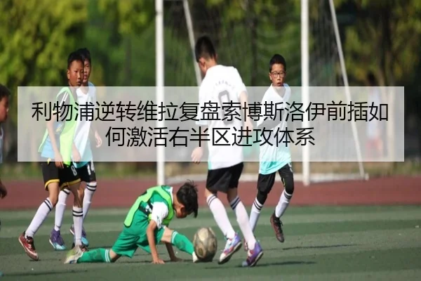 利物浦逆转维拉复盘索博斯洛伊前插如何激活右半区进攻体系